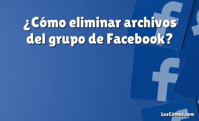 ¿Cómo eliminar archivos del grupo de Facebook?