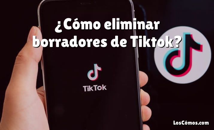 ¿Cómo eliminar borradores de Tiktok?
