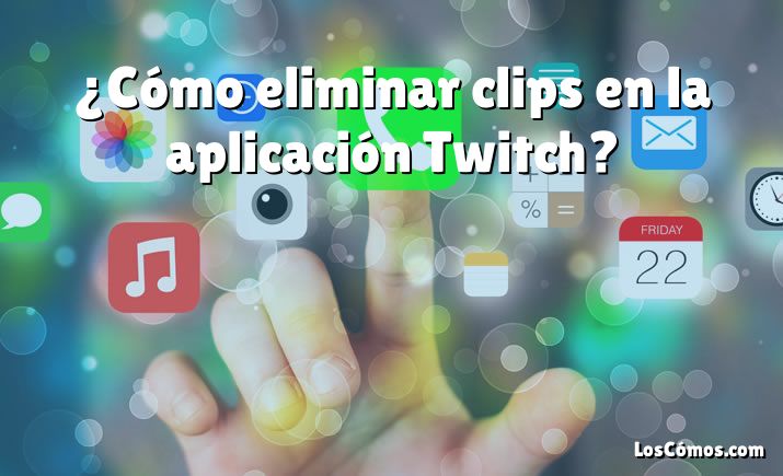 ¿Cómo eliminar clips en la aplicación Twitch?