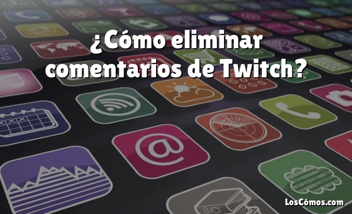 ¿Cómo eliminar comentarios de Twitch?