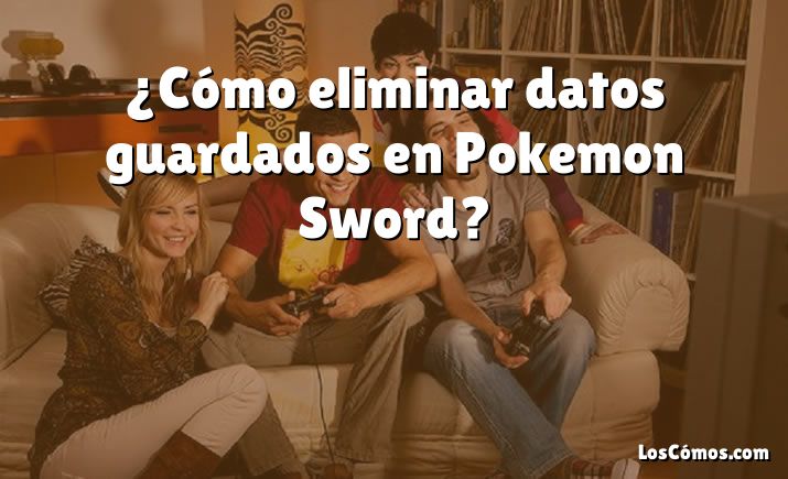 ¿Cómo eliminar datos guardados en Pokemon Sword?