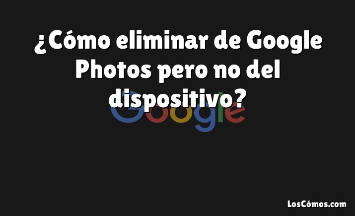 ¿Cómo eliminar de Google Photos pero no del dispositivo?