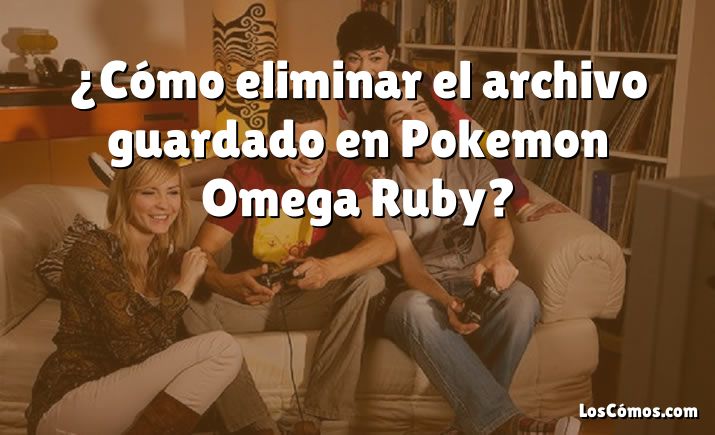 ¿Cómo eliminar el archivo guardado en Pokemon Omega Ruby?