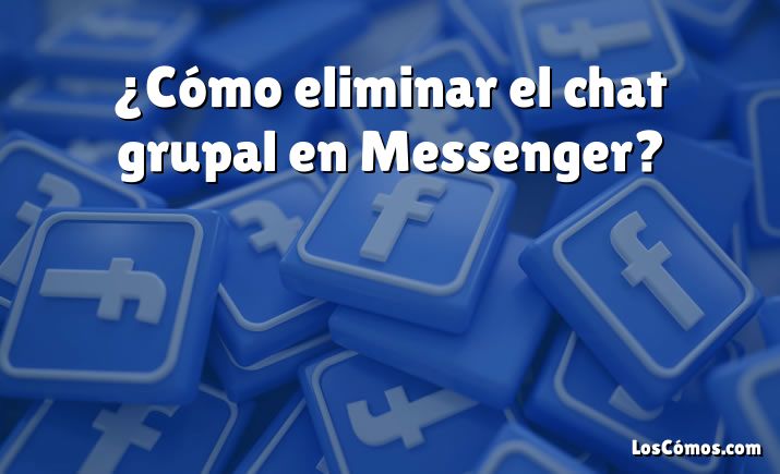 ¿Cómo eliminar el chat grupal en Messenger?