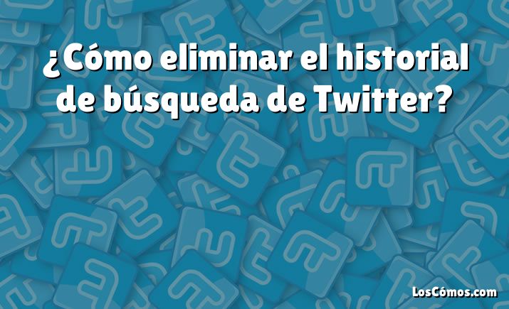 ¿Cómo eliminar el historial de búsqueda de Twitter?