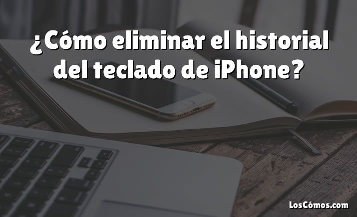 ¿Cómo eliminar el historial del teclado de iPhone?