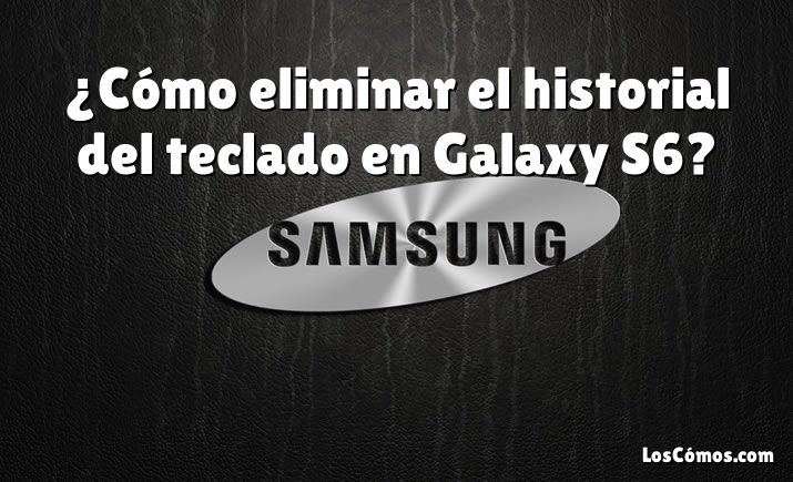 ¿Cómo eliminar el historial del teclado en Galaxy S6?