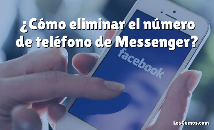 ¿Cómo eliminar el número de teléfono de Messenger?