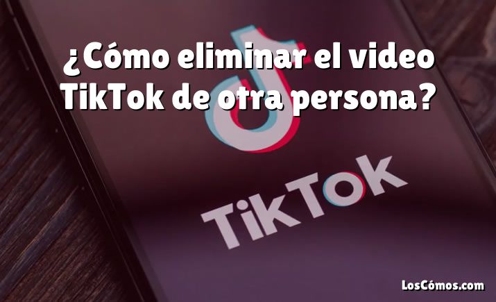 ¿Cómo eliminar el video TikTok de otra persona?