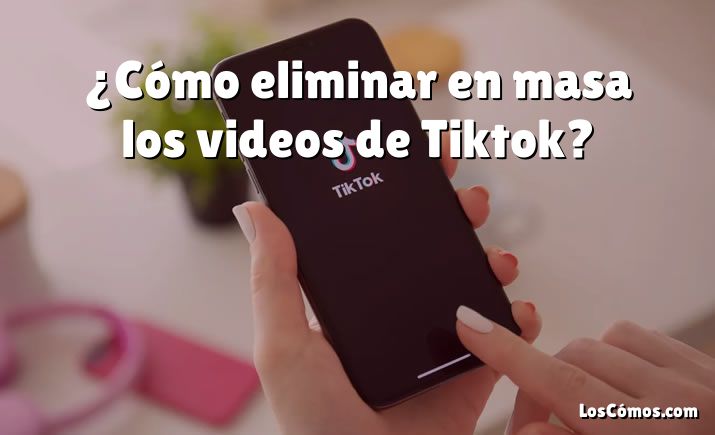 ¿Cómo eliminar en masa los videos de Tiktok?