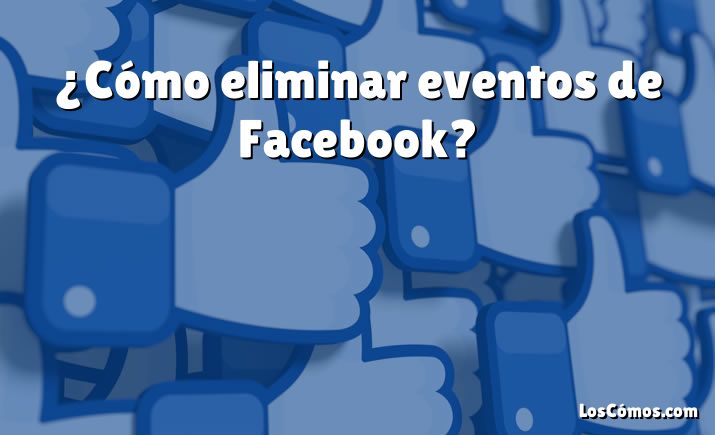 ¿Cómo eliminar eventos de Facebook?