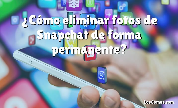 ¿Cómo eliminar fotos de Snapchat de forma permanente?