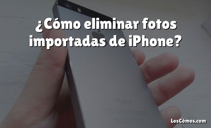 ¿Cómo eliminar fotos importadas de iPhone?