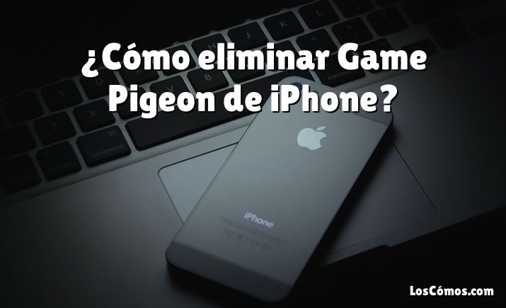 ¿Cómo eliminar Game Pigeon de iPhone?