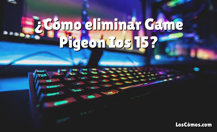 ¿Cómo eliminar Game Pigeon Ios 15?