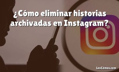 ¿Cómo eliminar historias archivadas en Instagram?
