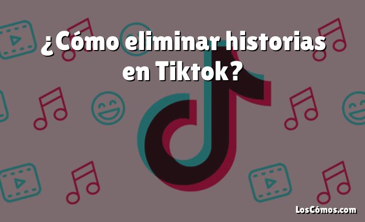 ¿Cómo eliminar historias en Tiktok?