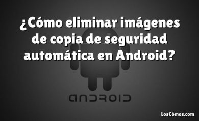 ¿Cómo eliminar imágenes de copia de seguridad automática en Android?