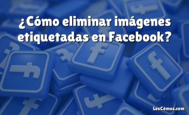 ¿Cómo eliminar imágenes etiquetadas en Facebook?