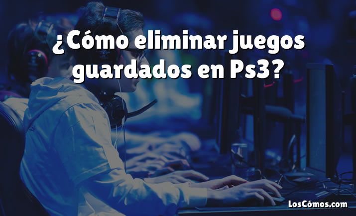 ¿Cómo eliminar juegos guardados en Ps3?