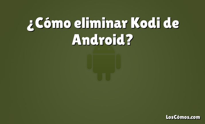 ¿Cómo eliminar Kodi de Android?