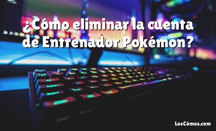 ¿Cómo eliminar la cuenta de Entrenador Pokémon?