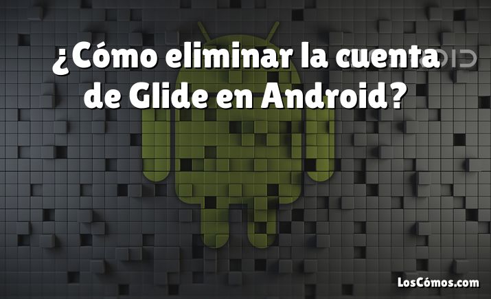 ¿Cómo eliminar la cuenta de Glide en Android?