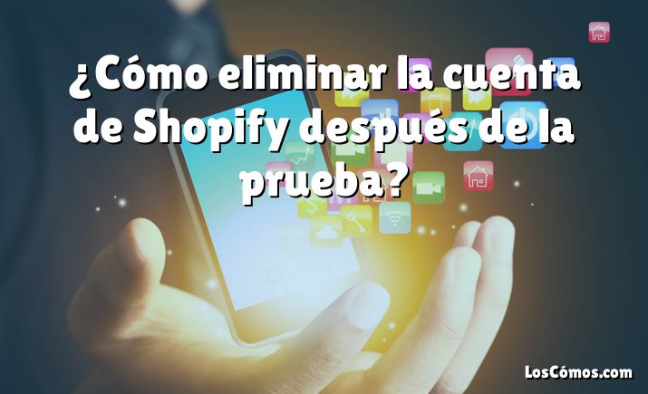 ¿Cómo eliminar la cuenta de Shopify después de la prueba?