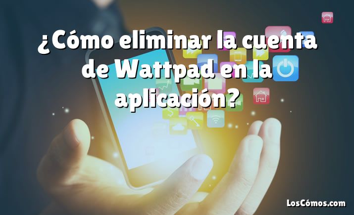 ¿Cómo eliminar la cuenta de Wattpad en la aplicación?