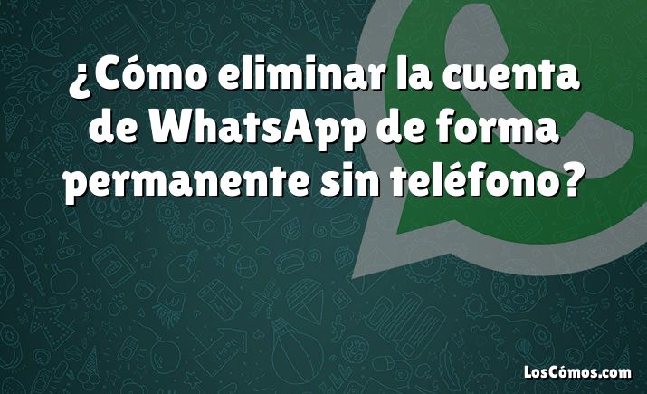 ¿Cómo eliminar la cuenta de WhatsApp de forma permanente sin teléfono?