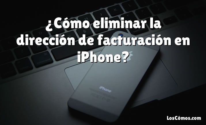 ¿Cómo eliminar la dirección de facturación en iPhone?