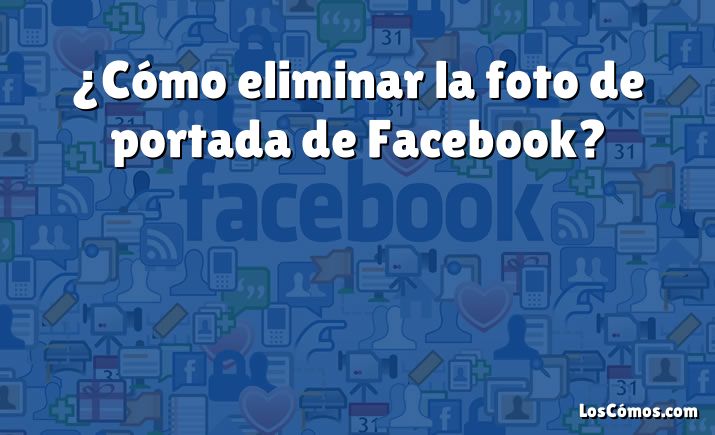 ¿Cómo eliminar la foto de portada de Facebook?