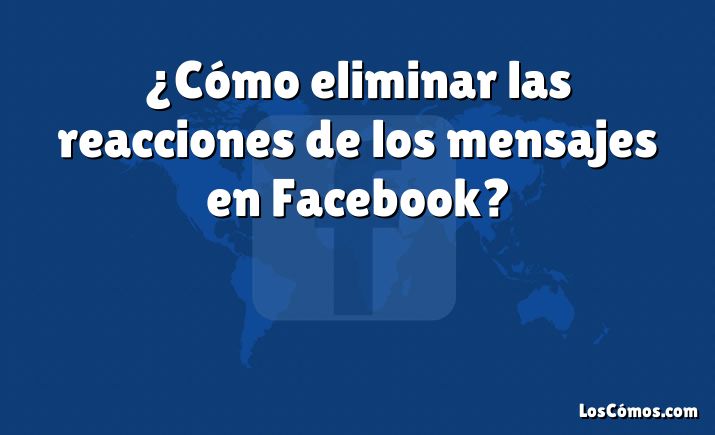 ¿Cómo eliminar las reacciones de los mensajes en Facebook?