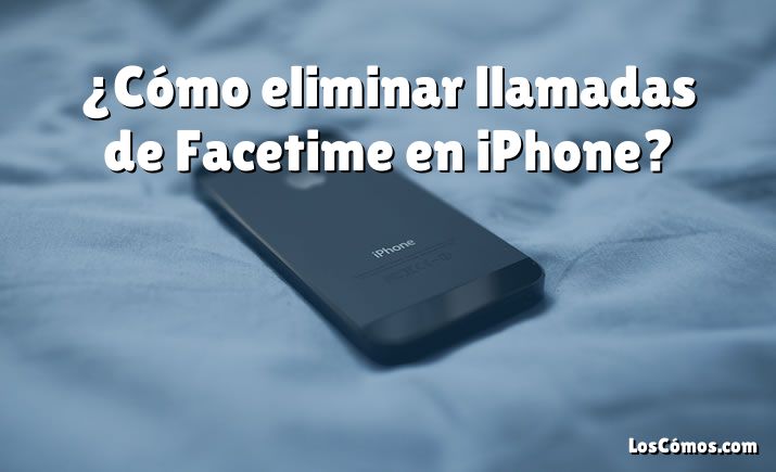 ¿Cómo eliminar llamadas de Facetime en iPhone?