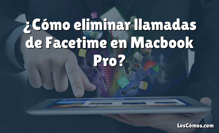 ¿Cómo eliminar llamadas de Facetime en Macbook Pro?