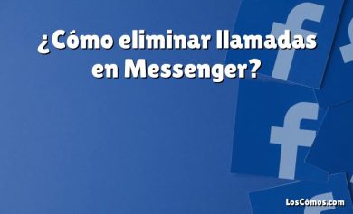 ¿Cómo eliminar llamadas en Messenger?