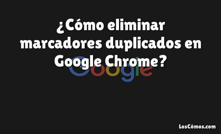 ¿Cómo eliminar marcadores duplicados en Google Chrome?