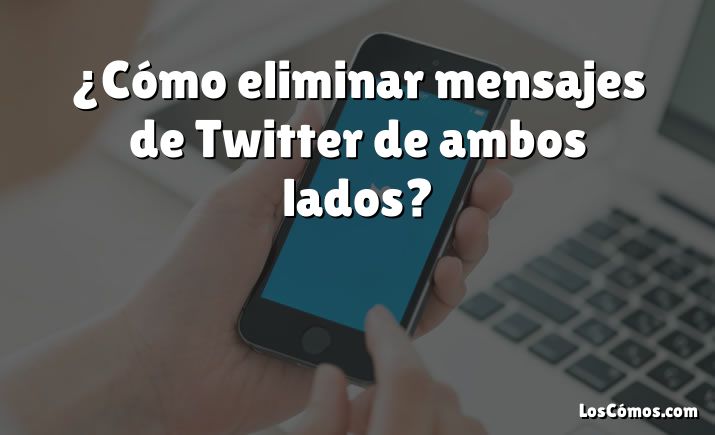 ¿Cómo eliminar mensajes de Twitter de ambos lados?