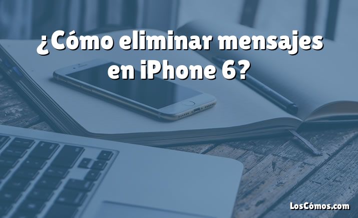 ¿Cómo eliminar mensajes en iPhone 6?