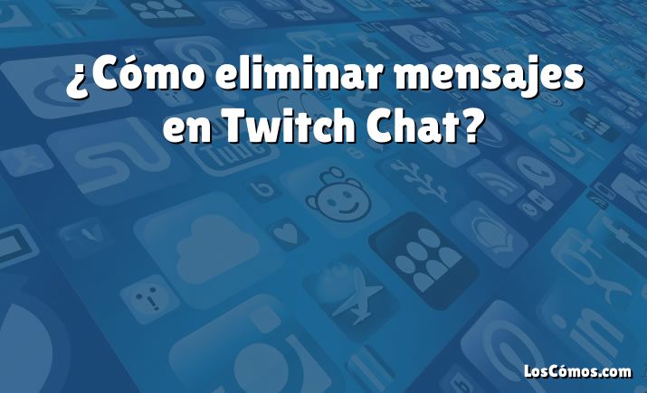 ¿Cómo eliminar mensajes en Twitch Chat?