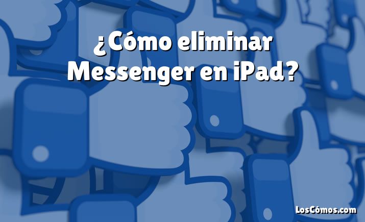 ¿Cómo eliminar Messenger en iPad?