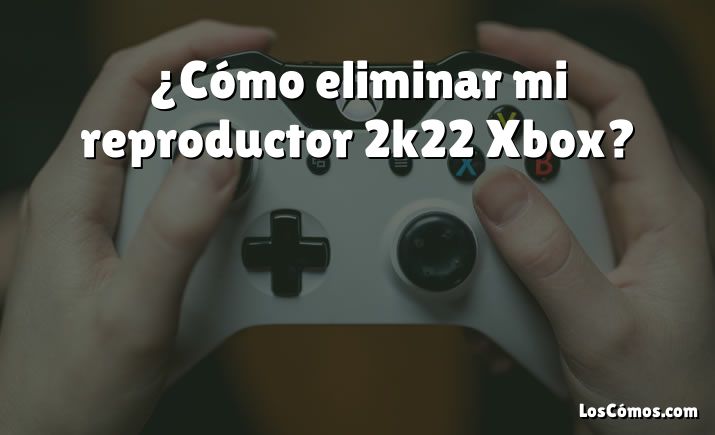 ¿Cómo eliminar mi reproductor 2k22 Xbox?