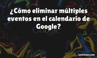 ¿Cómo eliminar múltiples eventos en el calendario de Google?