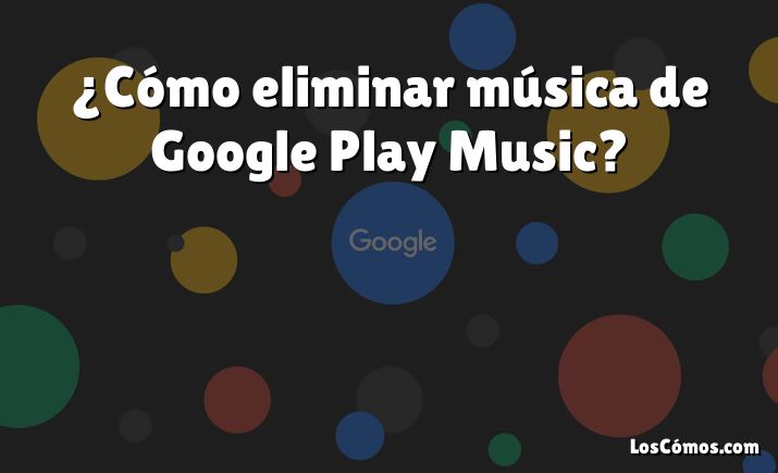 ¿Cómo eliminar música de Google Play Music?