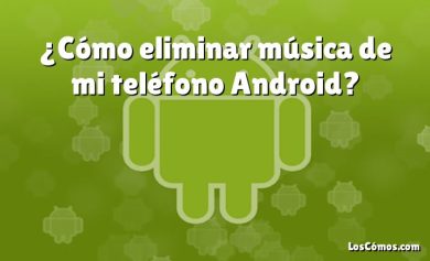 ¿Cómo eliminar música de mi teléfono Android?