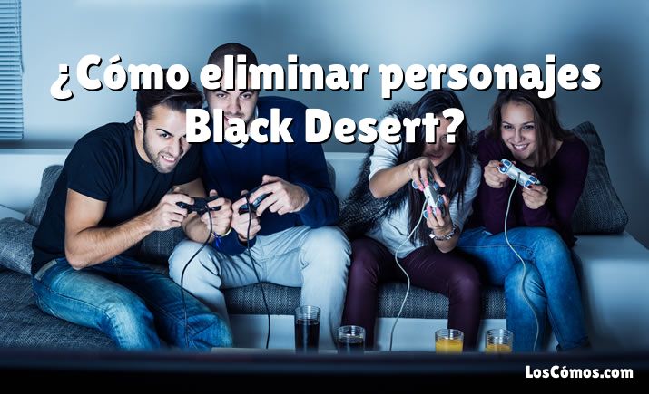 ¿Cómo eliminar personajes Black Desert?