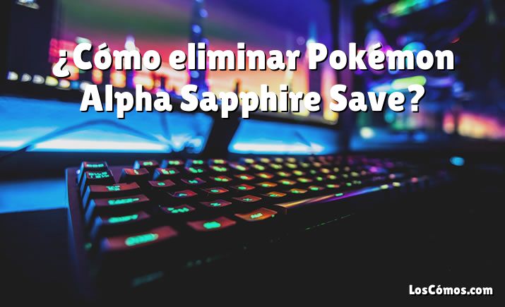 ¿Cómo eliminar Pokémon Alpha Sapphire Save?