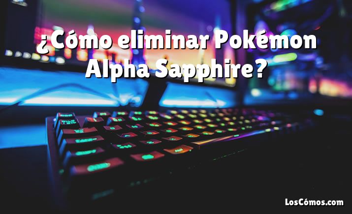 ¿Cómo eliminar Pokémon Alpha Sapphire?