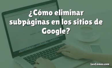 ¿Cómo eliminar subpáginas en los sitios de Google?