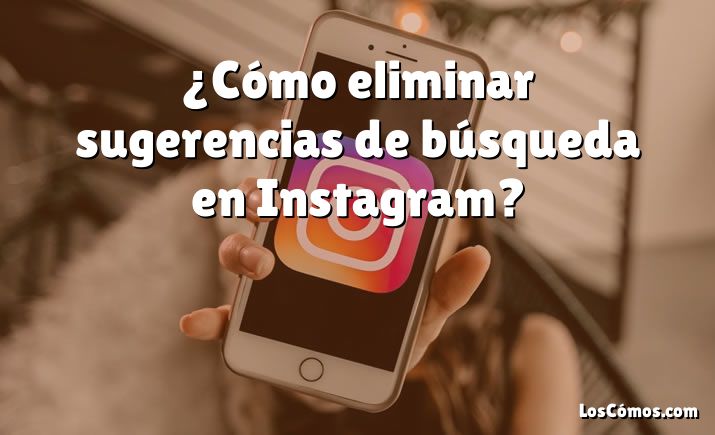 ¿Cómo eliminar sugerencias de búsqueda en Instagram?